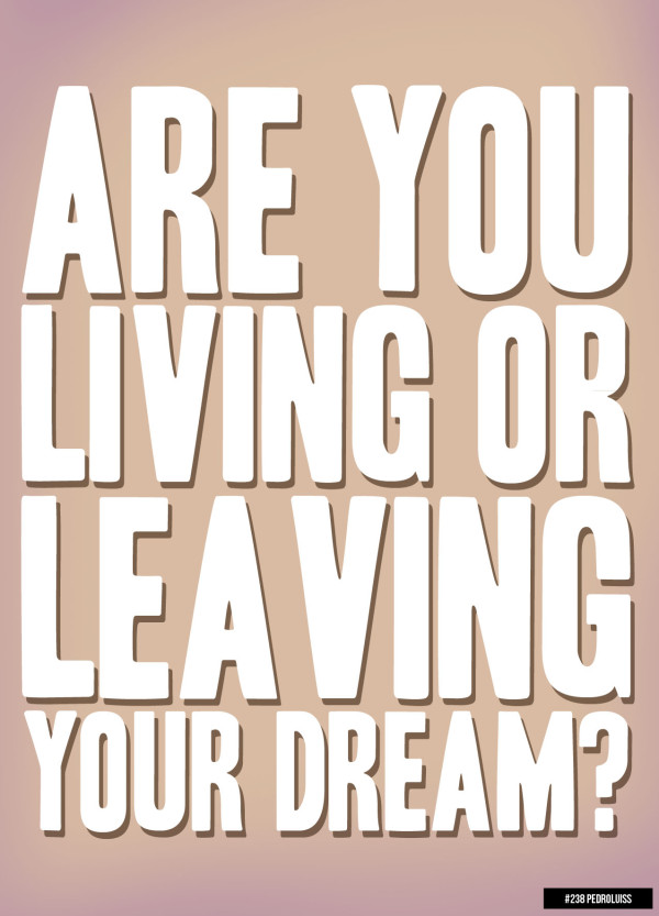 "Você está vivendo ou deixando o seu sonho?" - Fonte: 365posters.tumblr (http://365posters.tumblr.com/post/21204446993/238-living-or-leaving?post_id=567574084_10153236780659085)